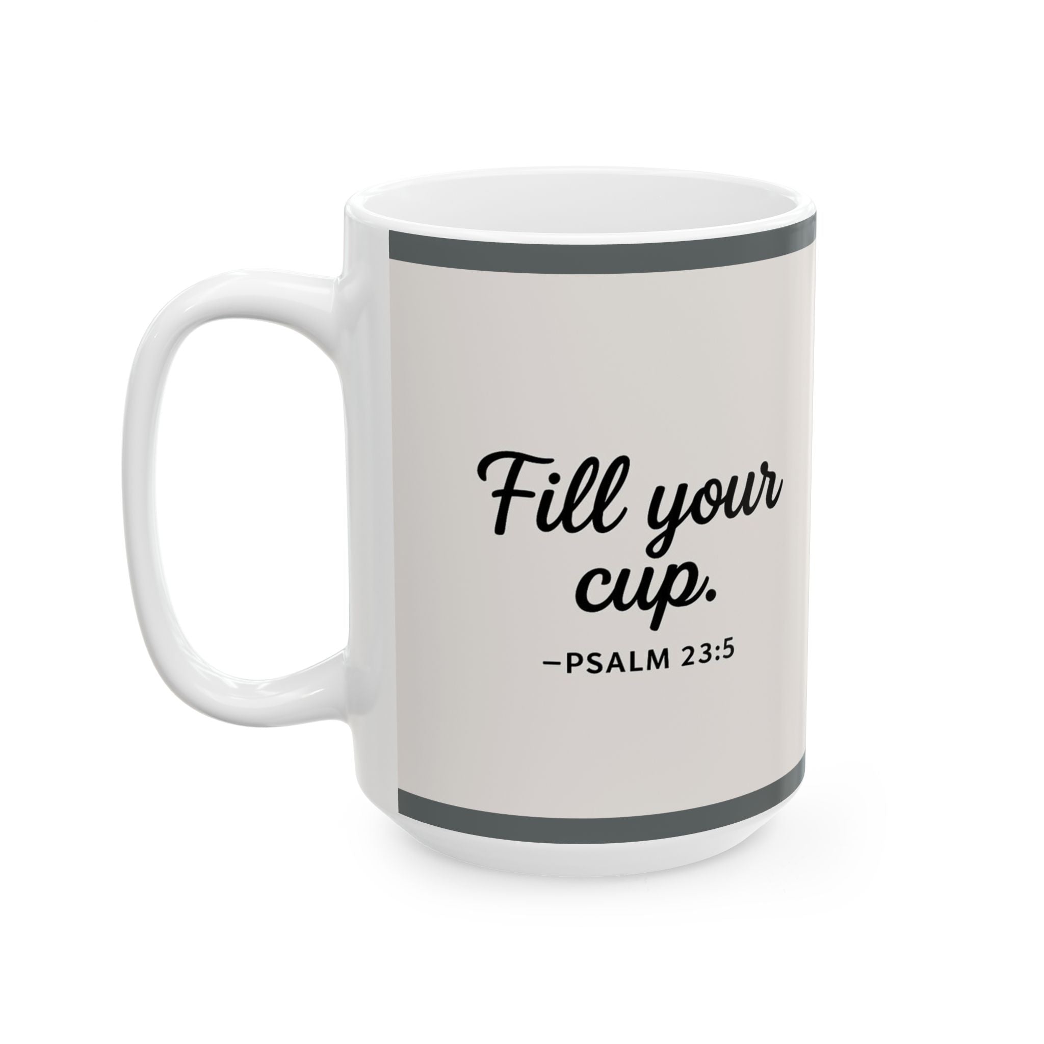 "Fill Your Cup" -PSALM 23:5  Coffee Mug (11oz & 15oz)